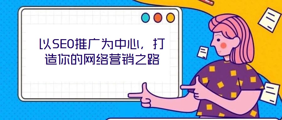 以SEO推廣為中心,打造你的網絡營銷之路