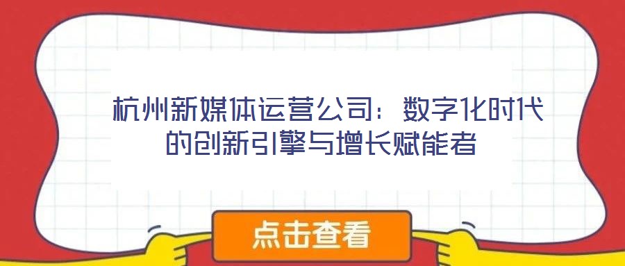 杭州新媒體運營公司:數(shù)字化時代的創(chuàng)新引擎與增長賦能者