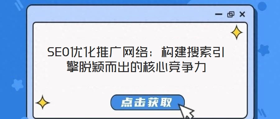 SEO優化推廣網絡:構建搜索引擎脫穎而出的核心競爭力