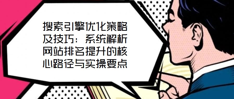 搜索引擎優化策略及技巧:系統解析網站排名提升的核心路徑與實操要點
