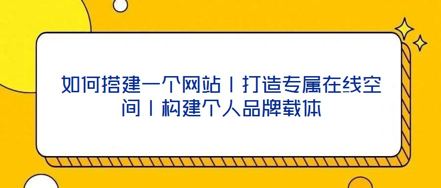 如何搭建一個(gè)網(wǎng)站丨打造專屬在線空間丨構(gòu)建個(gè)人品牌載體