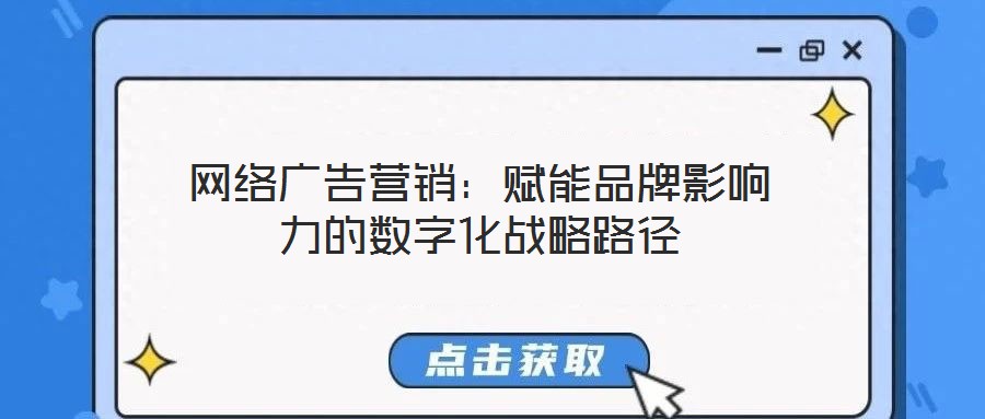 網絡廣告營銷:賦能品牌影響力的數字化戰略路徑