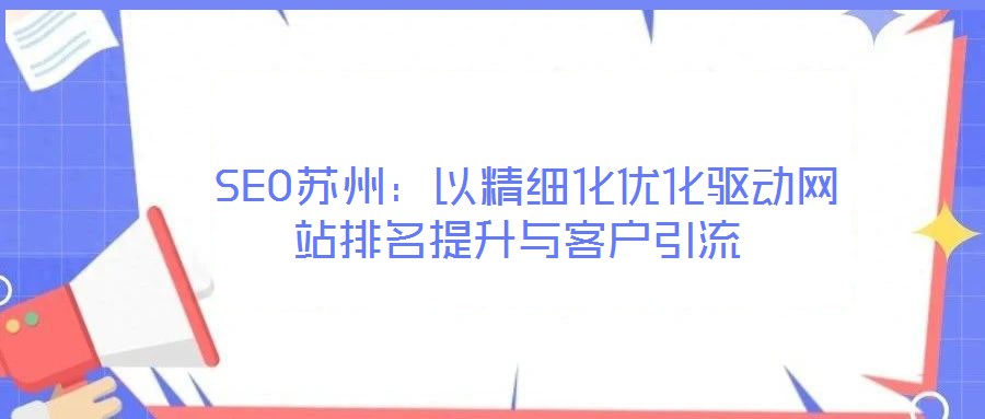 SEO蘇州:以精細化優化驅動網站排名提升與客戶引流