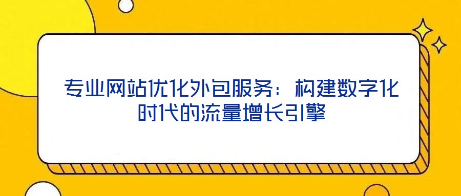 專業網站優化外包服務:構建數字化時代的流量增長引擎