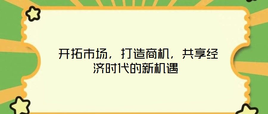 開拓市場,打造商機,共享經濟時代的新機遇