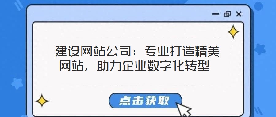 建設網站公司:專業打造精美網站,助力企業數字化轉型