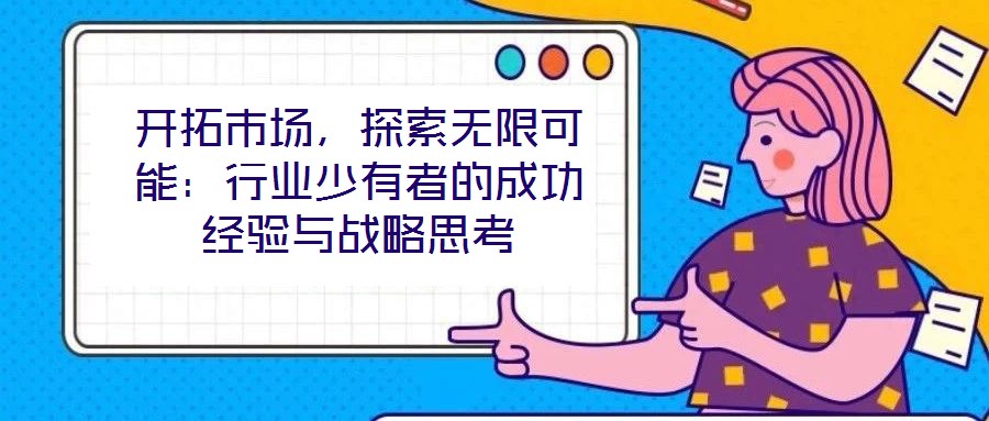 開拓市場,探索無限可能:行業少有者的成功經驗與戰略思考