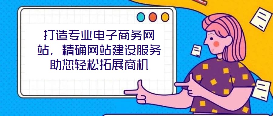 打造專(zhuān)業(yè)電子商務(wù)網(wǎng)站,精確網(wǎng)站建設(shè)服務(wù)助您輕松拓展商機(jī)