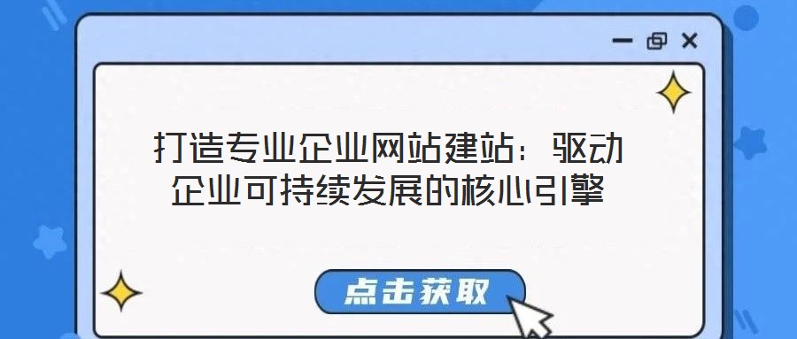 打造專業企業網站建站:驅動企業可持續發展的核心引擎