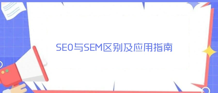 SEO與SEM區(qū)別及應(yīng)用指南