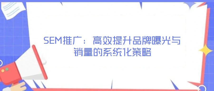 SEM推廣：高效提升品牌曝光與銷量的系統化策略