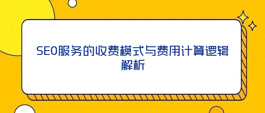 SEO服務(wù)的收費(fèi)模式與費(fèi)用計(jì)算邏輯解析