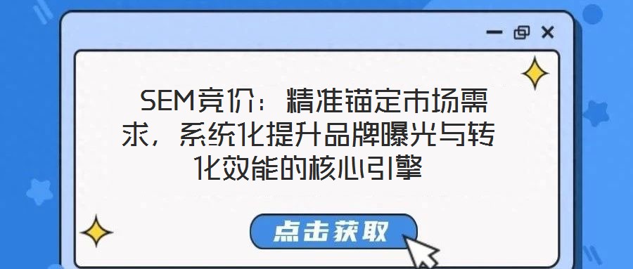  SEM競價(jià)：精準(zhǔn)錨定市場需求，系統(tǒng)化提升品牌曝光與轉(zhuǎn)化效能的核心引擎