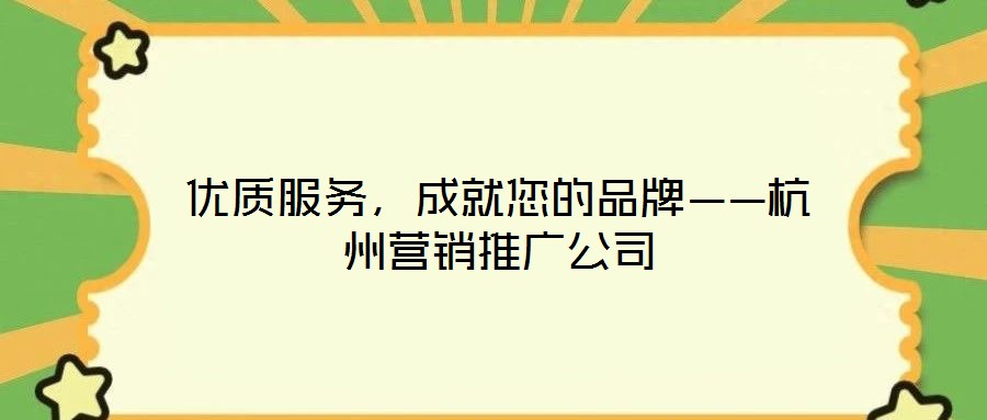 優質服務,成就您的品牌——杭州營銷推廣公司