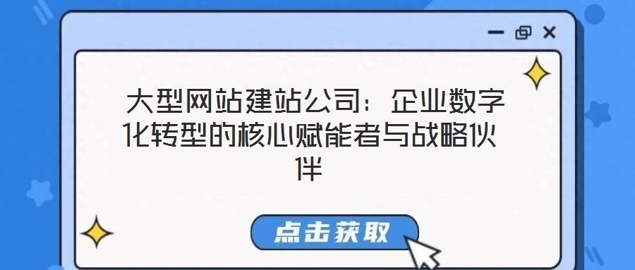 大型網站建站公司:企業數字化轉型的核心賦能者與戰略伙伴