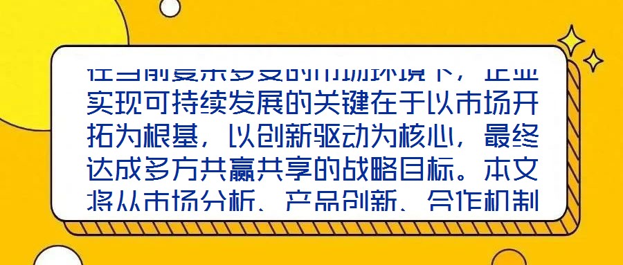在當前復雜多變的市場環境下,企業實現可持續發展的關鍵在于以市場開拓為根基,以創新驅動為核心,最終達成多方共贏共享的戰略目標。本文將從市場分析、產品創新、合作機制