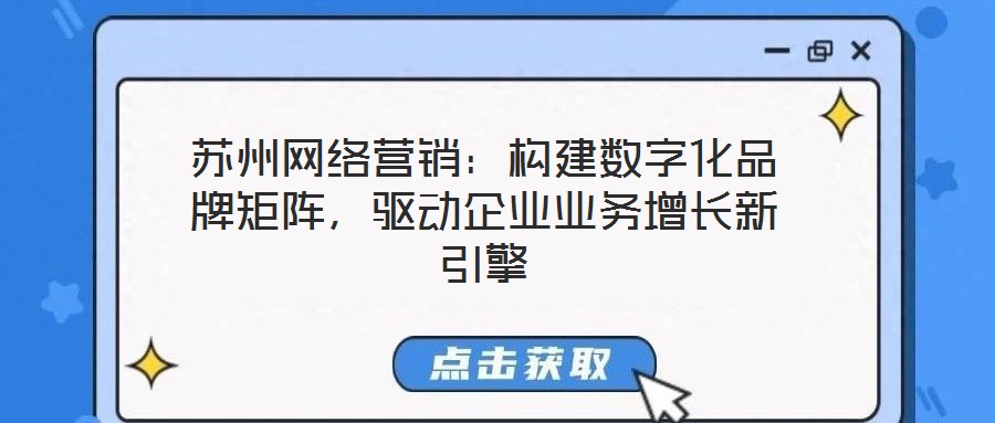 蘇州網絡營銷:構建數字化品牌矩陣,驅動企業業務增長新引擎
