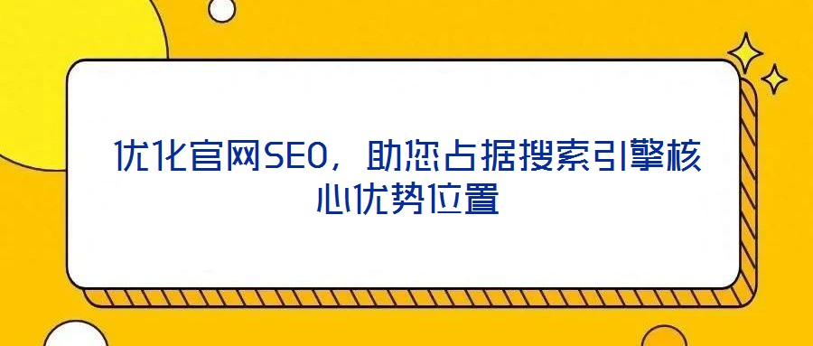 優化官網SEO,助您占據搜索引擎核心優勢位置