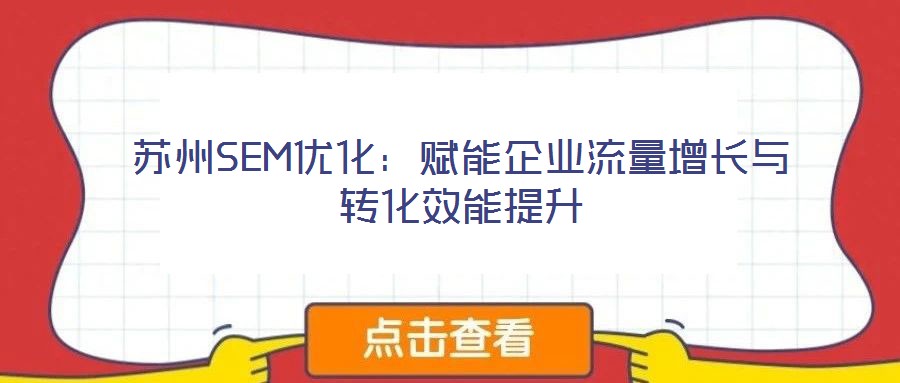 蘇州SEM優(yōu)化:賦能企業(yè)流量增長與轉(zhuǎn)化效能提升