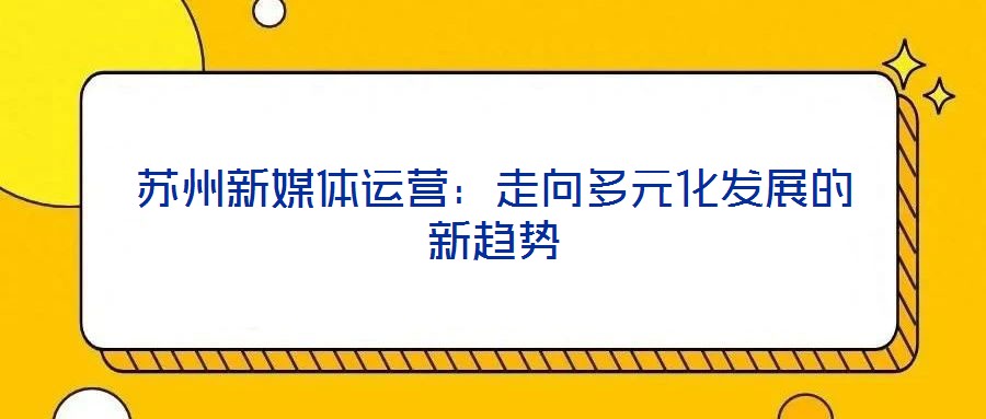 蘇州新媒體運營:走向多元化發展的新趨勢