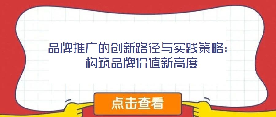 品牌推廣的創新路徑與實踐策略:構筑品牌價值新高度