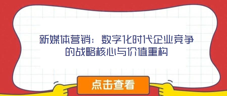 新媒體營銷:數字化時代企業競爭的戰略核心與價值重構