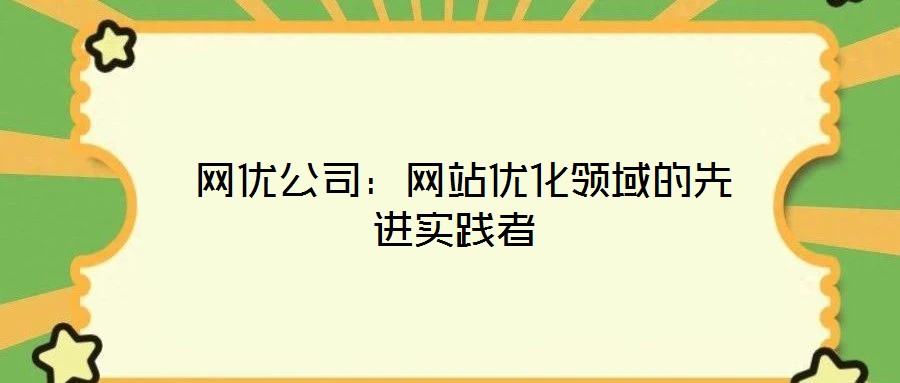 網(wǎng)優(yōu)公司:網(wǎng)站優(yōu)化領域的先進實踐者