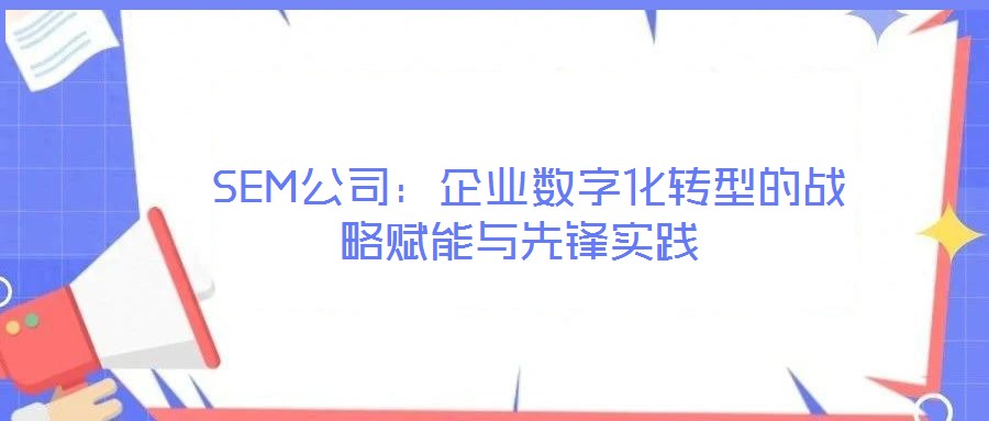 SEM公司：企業數字化轉型的戰略賦能與先鋒實踐