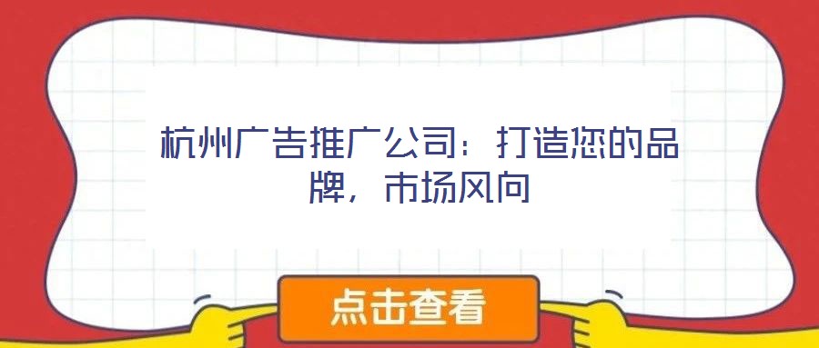 杭州廣告推廣公司:打造您的品牌,市場風向