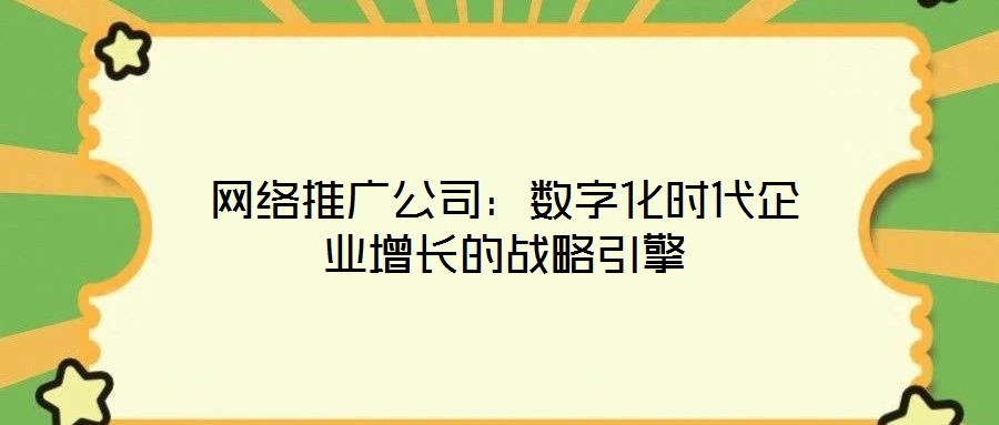 網絡推廣公司：數字化時代企業增長的戰略引擎