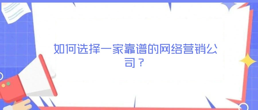 如何選擇一家靠譜的網絡營銷公司?
