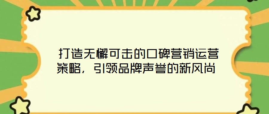 打造無懈可擊的口碑營銷運營策略,引領品牌聲譽的新風尚