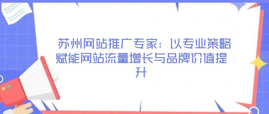 蘇州網站推廣專家:以專業策略賦能網站流量增長與品牌價值提升