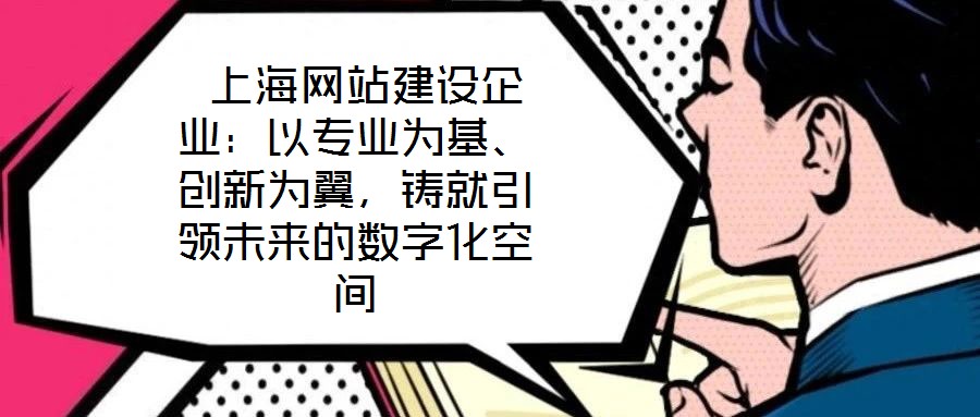 上海網站建設企業:以專業為基、創新為翼,鑄就引領未來的數字化空間