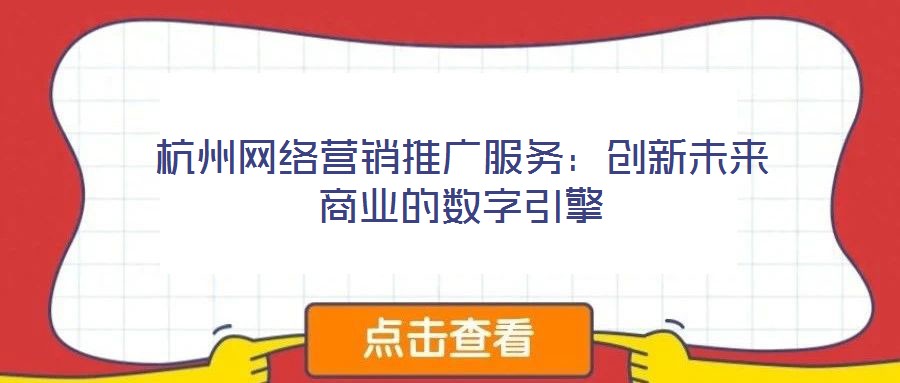 杭州網(wǎng)絡(luò)營銷推廣服務(wù):創(chuàng)新未來商業(yè)的數(shù)字引擎