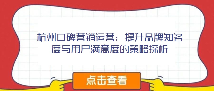 杭州口碑營銷運(yùn)營:提升品牌知名度與用戶滿意度的策略探析