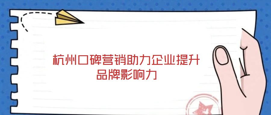杭州口碑營(yíng)銷助力企業(yè)提升品牌影響力