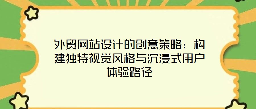 外貿網站設計的創意策略:構建獨特視覺風格與沉浸式用戶體驗路徑