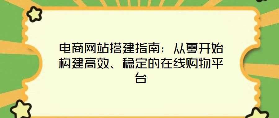 電商網站搭建指南:從零開始構建高效、穩定的在線購物平臺