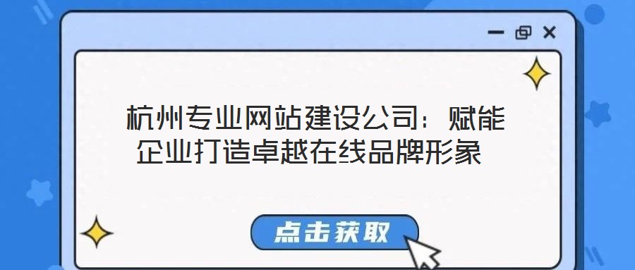 杭州專業(yè)網(wǎng)站建設(shè)公司:賦能企業(yè)打造卓越在線品牌形象