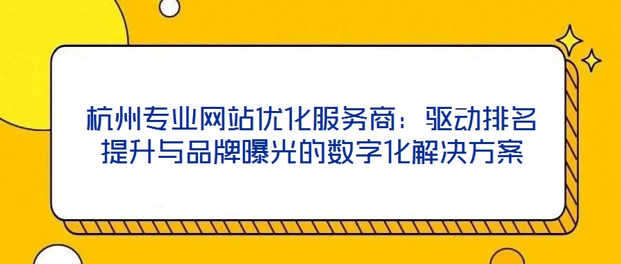 杭州專業網站優化服務商:驅動排名提升與品牌曝光的數字化解決方案
