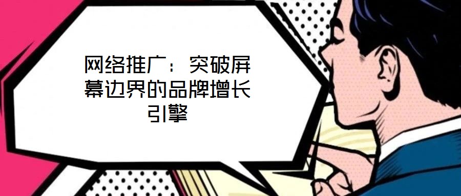 網(wǎng)絡(luò)推廣:突破屏幕邊界的品牌增長引擎