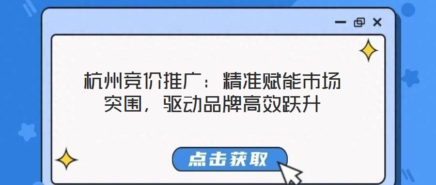 杭州競價推廣:精準賦能市場突圍,驅動品牌高效躍升