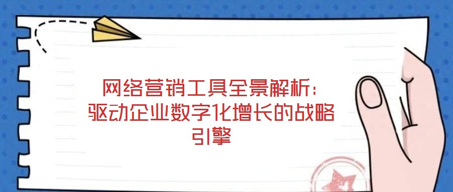 網絡營銷工具全景解析:驅動企業數字化增長的戰略引擎