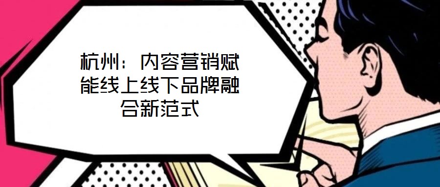 杭州:內(nèi)容營銷賦能線上線下品牌融合新范式