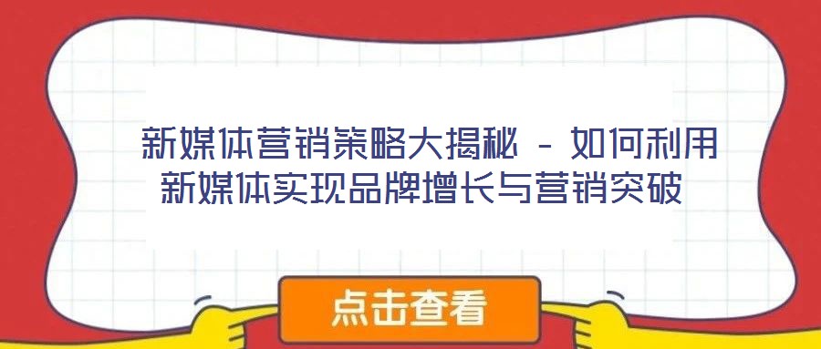 新媒體營(yíng)銷(xiāo)策略大揭秘 – 如何利用新媒體實(shí)現(xiàn)品牌增長(zhǎng)與營(yíng)銷(xiāo)突破