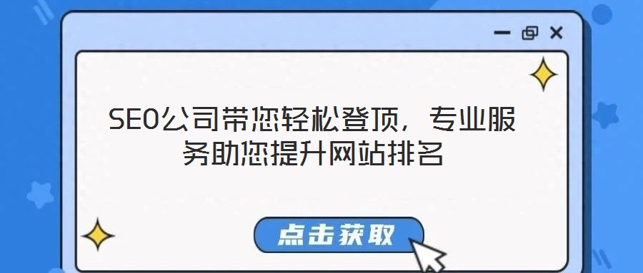 SEO公司帶您輕松登頂,專業(yè)服務助您提升網(wǎng)站排名