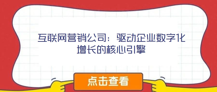 互聯網營銷公司:驅動企業數字化增長的核心引擎