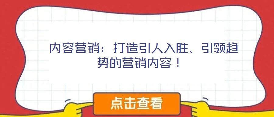  內(nèi)容營銷：打造引人入勝、引領(lǐng)趨勢的營銷內(nèi)容！