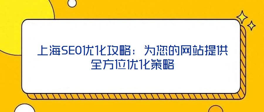 上海SEO優(yōu)化攻略:為您的網(wǎng)站提供全方位優(yōu)化策略